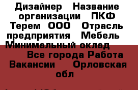 Дизайнер › Название организации ­ ПКФ Терем, ООО › Отрасль предприятия ­ Мебель › Минимальный оклад ­ 23 000 - Все города Работа » Вакансии   . Орловская обл.